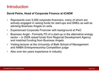 Introduction <ul><li>David Petrie, Head of Corporate Finance at ICAEW </li></ul><ul><li>Represents over 5,000 corporate fi...