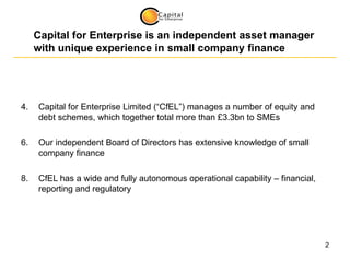 Capital for Enterprise is an independent asset manager with unique experience in small company finance <ul><li>Capital for...