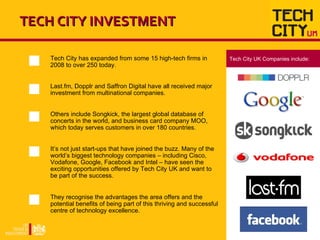 TECH CITY INVESTMENT Tech City has expanded from some 15 high-tech firms in 2008 to over 250 today. Last.fm, Dopplr and Sa...